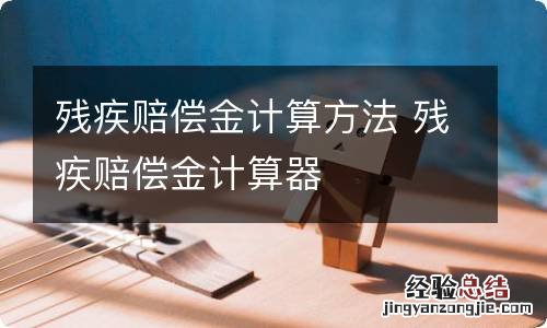 残疾赔偿金计算方法 残疾赔偿金计算器