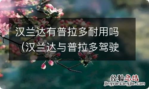 汉兰达与普拉多驾驶感受 汉兰达有普拉多耐用吗