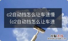 c2自动挡怎么让车速慢点 c2自动挡怎么让车速慢