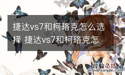 捷达vs7和柯珞克怎么选择 捷达vs7和柯珞克怎么样