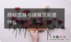 商标宽展与续展区别是什么