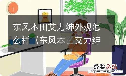 东风本田艾力绅口碑怎么样性能怎么样 东风本田艾力绅外观怎么样
