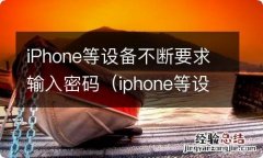 iphone等设备不断要求输入密码怎么回事 iPhone等设备不断要求输入密码