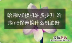 哈弗M6换机油多少升 哈弗m6保养换什么机油好