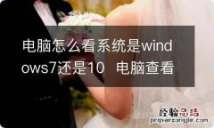 电脑怎么看系统是windows7还是10电脑查看系统是windows7还是10的方法