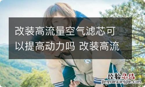 改装高流量空气滤芯可以提高动力吗 改装高流量空气滤芯可以提高动力吗视频