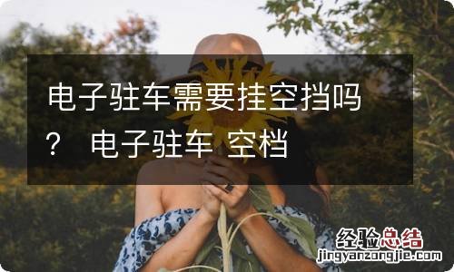 电子驻车需要挂空挡吗? 电子驻车 空档