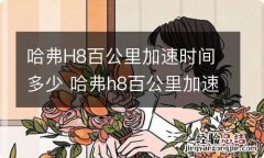 哈弗H8百公里加速时间多少 哈弗h8百公里加速几秒