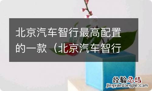 北京汽车智行怎么样口碑 北京汽车智行最高配置的一款