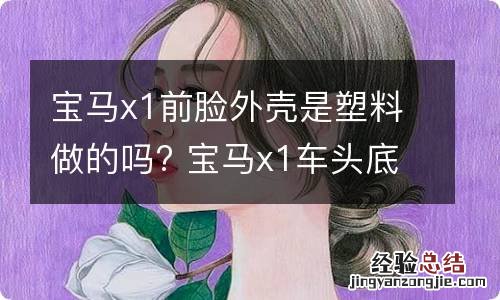 宝马x1前脸外壳是塑料做的吗? 宝马x1车头底部塑料