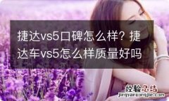 捷达vs5口碑怎么样? 捷达车vs5怎么样质量好吗