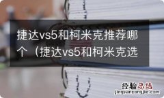 捷达vs5和柯米克选哪个 捷达vs5和柯米克推荐哪个