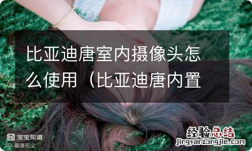 比亚迪唐内置摄像头怎么用 比亚迪唐室内摄像头怎么使用