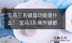 宝马三系键盘功能是什么？ 宝马3系操作键都是什么功能