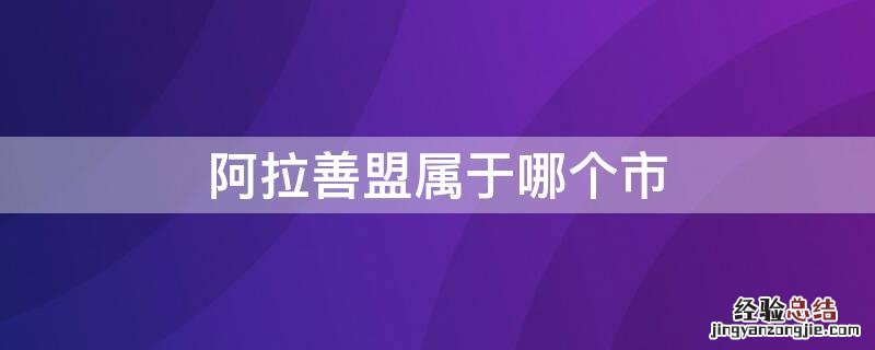 阿拉善盟属于哪个市管辖 阿拉善盟属于哪个市