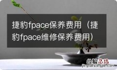 捷豹fpace维修保养费用 捷豹fpace保养费用