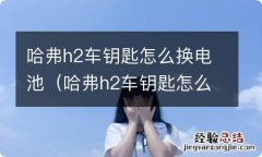 哈弗h2车钥匙怎么换电池多少钱 哈弗h2车钥匙怎么换电池