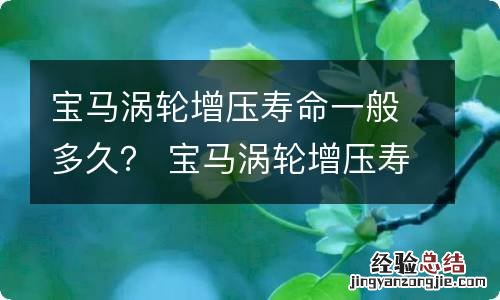 宝马涡轮增压寿命一般多久？ 宝马涡轮增压寿命一般多久