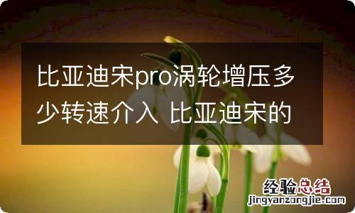 比亚迪宋pro涡轮增压多少转速介入 比亚迪宋的涡轮多少转介入