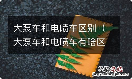 大泵车和电喷车有啥区别 大泵车和电喷车区别