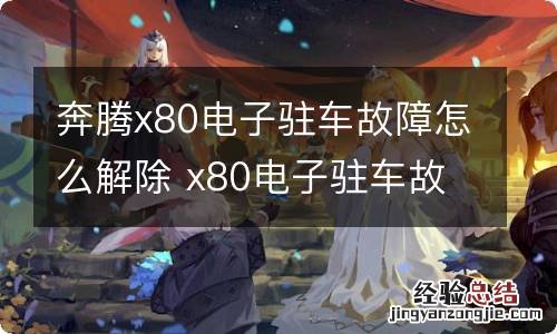 奔腾x80电子驻车故障怎么解除 x80电子驻车故障原因