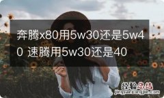 奔腾x80用5w30还是5w40 速腾用5w30还是40