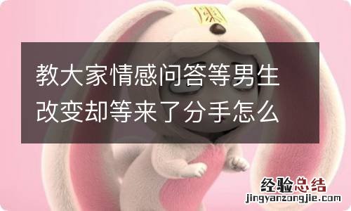 教大家情感问答等男生改变却等来了分手怎么办