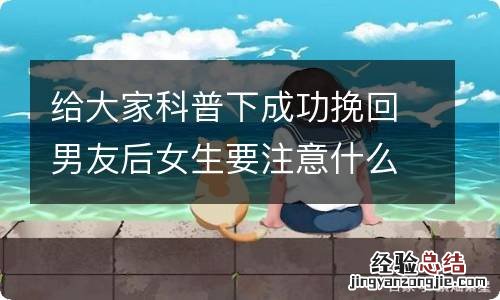 给大家科普下成功挽回男友后女生要注意什么