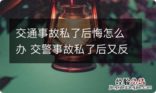 交通事故私了后悔怎么办 交警事故私了后又反悔怎么办