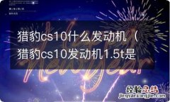 猎豹cs10发动机1.5t是什么发动机 猎豹cs10什么发动机