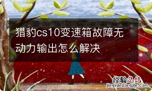 猎豹cs10变速箱故障无动力输出怎么解决