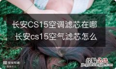 长安CS15空调滤芯在哪 长安cs15空气滤芯怎么换