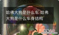 哈佛大狗是什么车 哈弗大狗是什么车身结构