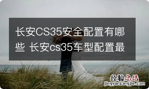 长安CS35安全配置有哪些 长安cs35车型配置最新配置