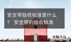 安全带验收标准是什么？ 安全带的验收标准