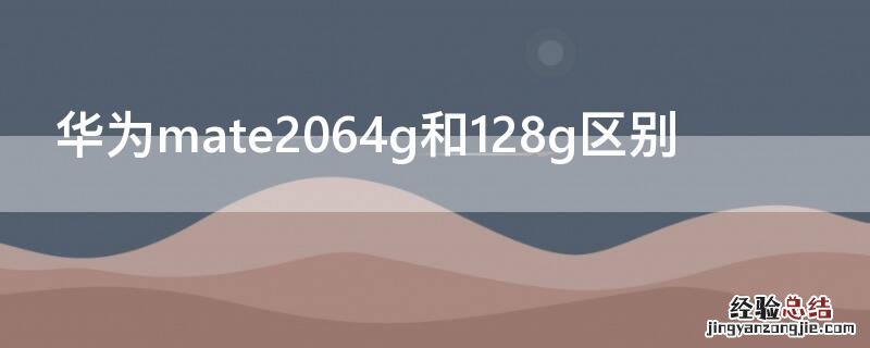 华为mate2064g和128g区别