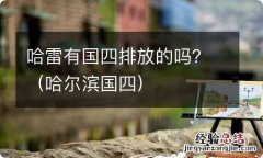 哈尔滨国四 哈雷有国四排放的吗？