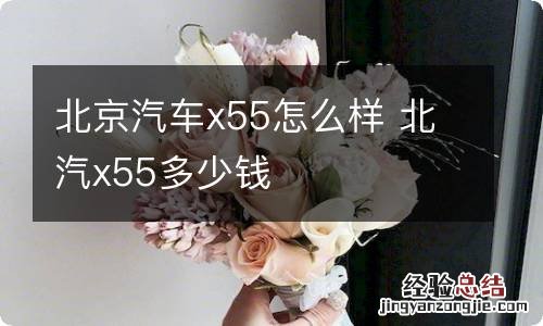 北京汽车x55怎么样 北汽x55多少钱