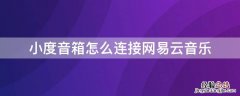 小度音箱怎么连接网易云音乐 小度音响怎么连接网易云音乐