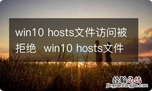 win10 hosts文件访问被拒绝win10 hosts文件访问被拒绝怎么办