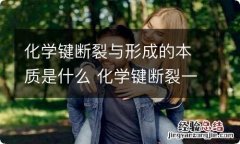 化学键断裂与形成的本质是什么 化学键断裂一定是化学反应吗