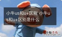 小牛us和u+区别 小牛us和u+区别是什么