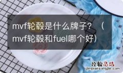 mvf轮毂和fuel哪个好 mvf轮毂是什么牌子？