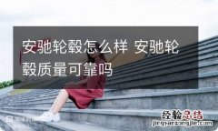 安驰轮毂怎么样 安驰轮毂质量可靠吗