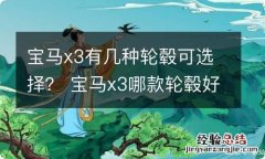 宝马x3有几种轮毂可选择？ 宝马x3哪款轮毂好看