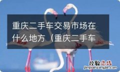 重庆二手车交易市场在什么地方啊 重庆二手车交易市场在什么地方