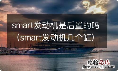 smart发动机几个缸 smart发动机是后置的吗