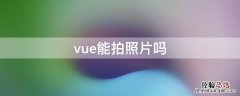 vue只能拍视频不能拍照片吗 vue能拍照片吗