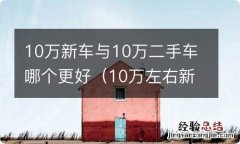 10万左右新车还是二手 10万新车与10万二手车哪个更好