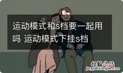 运动模式和s档要一起用吗 运动模式下挂s档